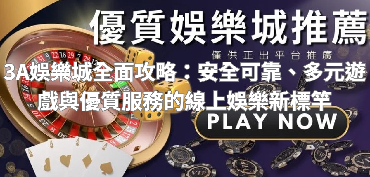 3A娛樂城全面攻略：安全可靠、多元遊戲與優質服務的線上娛樂新標竿